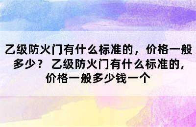 乙级防火门有什么标准的，价格一般多少？ 乙级防火门有什么标准的,价格一般多少钱一个